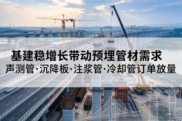 重庆基建稳增长带动预埋监测管材需求，声测管、沉降板、注浆管订单持续放量